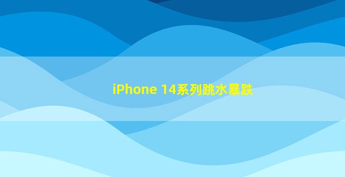 iPhone 14系列跳水暴跌